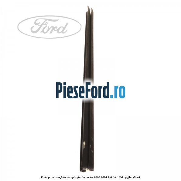Perie geam usa fata dreapta Ford Mondeo 2008-2014 1.8 TDCi 100 cp Perie geam usa fata dreapta Ford Mondeo 2008-2014 1.8 TDCi 100 cp FFBA diesel