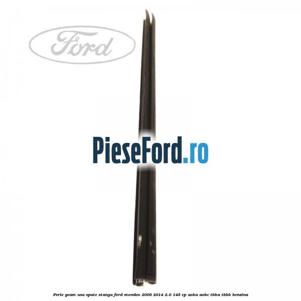 Perie geam usa spate stanga Ford Mondeo 2008-2014 2.0 145 cp AOBA, AOBC, TBBA, TBBB benzina