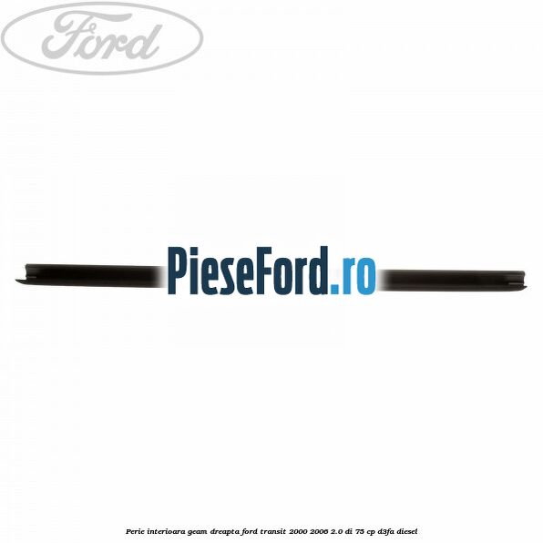 Perie interioara geam dreapta Ford Transit 2000-2006 2.0 DI 75 cp D3FA diesel