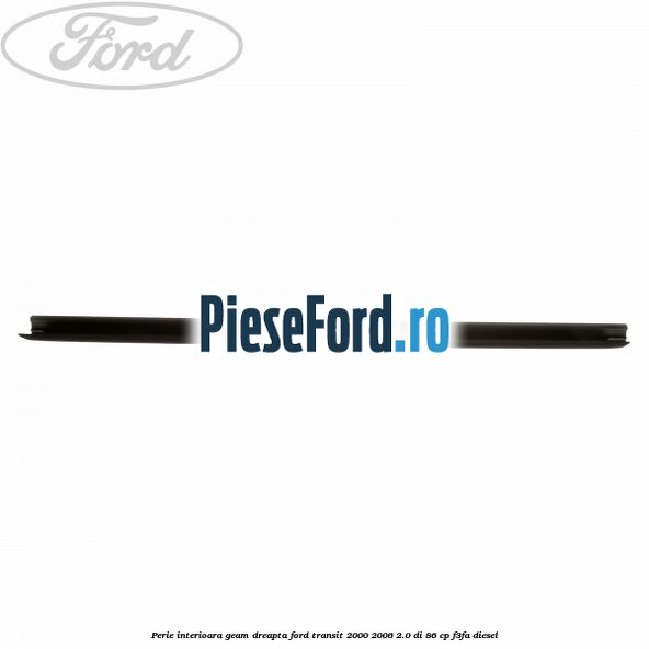 Perie interioara geam dreapta Ford Transit 2000-2006 2.0 DI 86 cp F3FA diesel