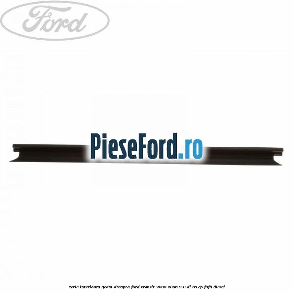 Perie interioara geam dreapta Ford Transit 2000-2006 2.0 DI 86 cp F3FA diesel