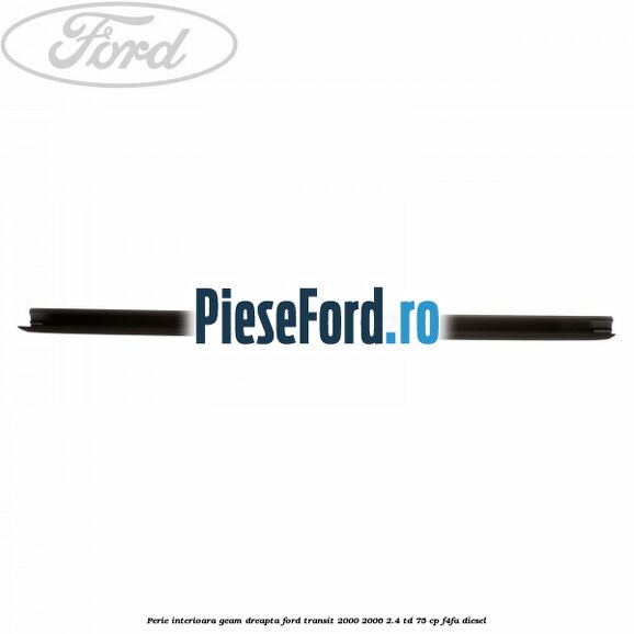 Perie interioara geam dreapta Ford Transit 2000-2006 2.4 TD 75 cp F4FA diesel