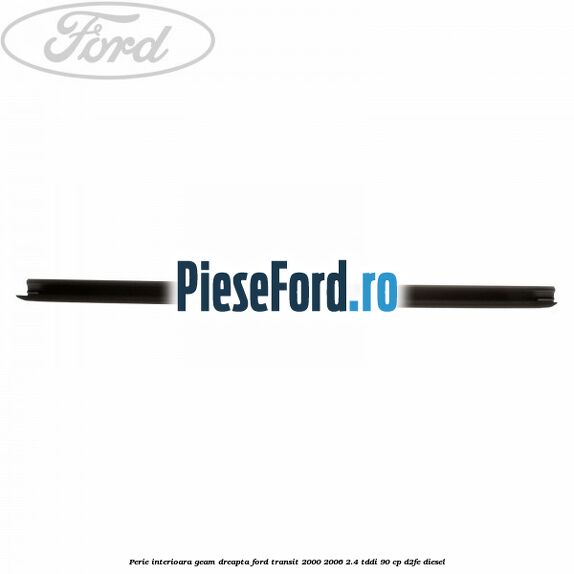 Perie interioara geam dreapta Ford Transit 2000-2006 2.4 TDdi 90 cp D2FE diesel
