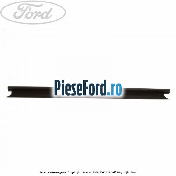 Perie interioara geam dreapta Ford Transit 2000-2006 2.4 TDdi 90 cp D2FE diesel