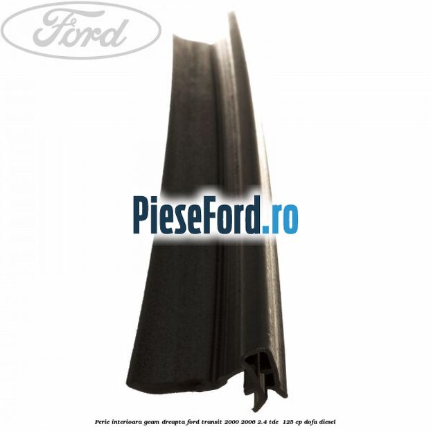 Perie interioara geam dreapta Ford Transit 2000-2006 2.4 TDE 125 cp Perie interioara geam dreapta Ford Transit 2000-2006 2.4 TDE 125 cp DOFA diesel
