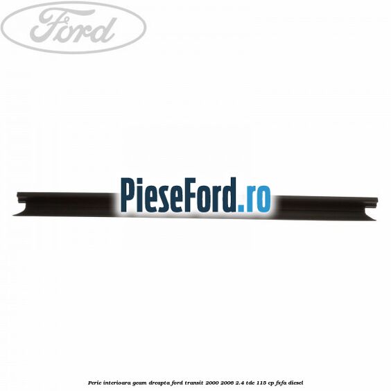 Perie interioara geam dreapta Ford Transit 2000-2006 2.4 TDE 115 cp FXFA diesel