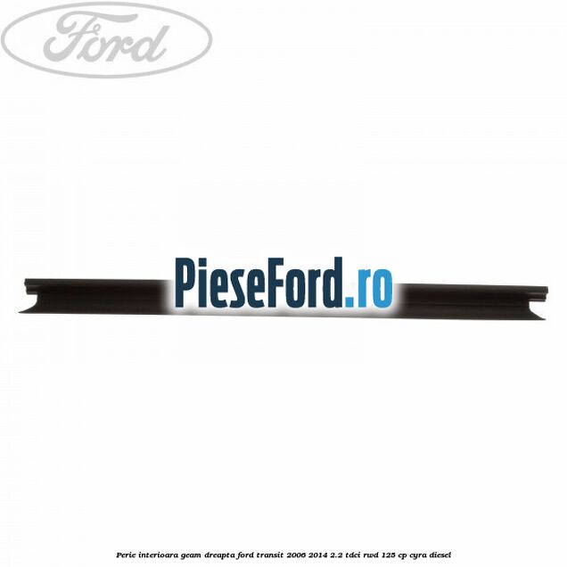 Perie interioara geam dreapta Ford Transit 2006-2014 2.2 TDCi RWD 125 cp CYRA diesel