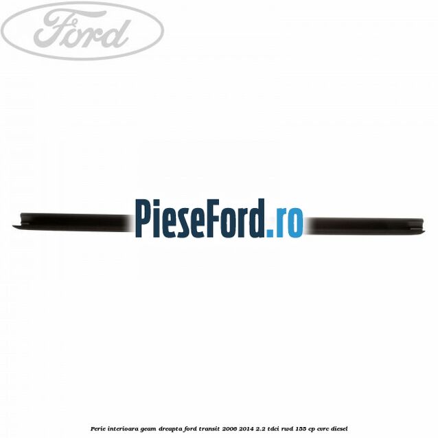 Perie interioara geam dreapta Ford Transit 2006-2014 2.2 TDCi RWD 155 cp CVRC diesel