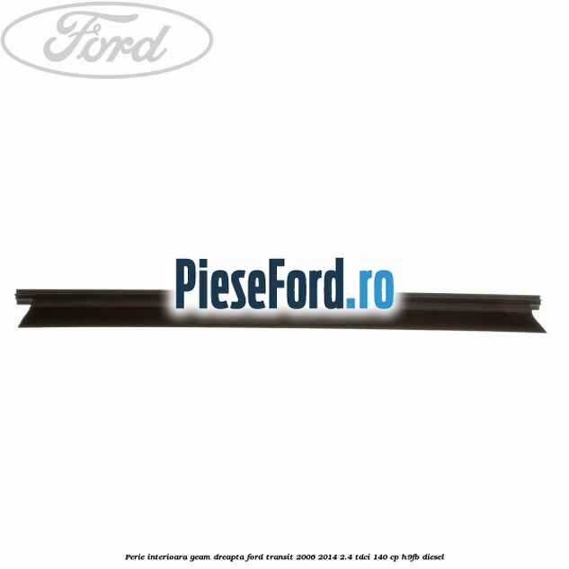 Perie interioara geam dreapta Ford Transit 2006-2014 2.4 TDCi 140 cp Perie interioara geam dreapta Ford Transit 2006-2014 2.4 TDCi 140 cp H9FB diesel