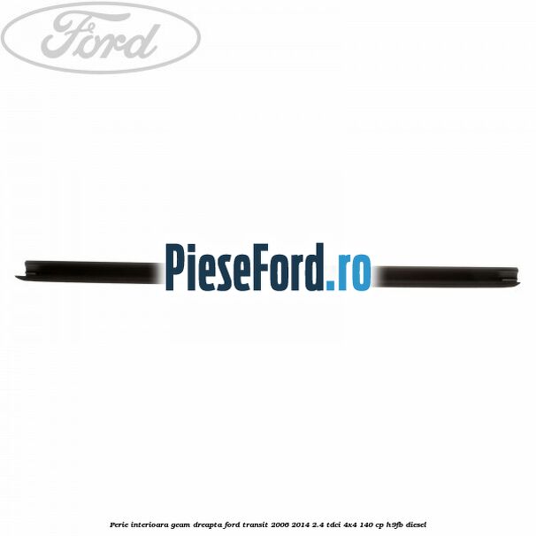 Perie interioara geam dreapta Ford Transit 2006-2014 2.4 TDCi 4x4 140 cp H9FB diesel
