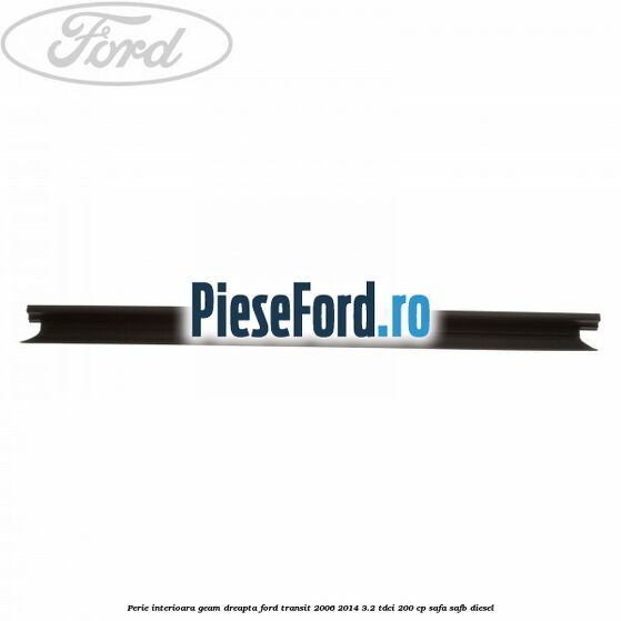 Perie interioara geam dreapta Ford Transit 2006-2014 3.2 TDCi 200 cp SAFA, SAFB diesel
