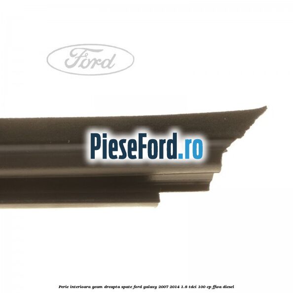 Perie interioara geam dreapta spate Ford Galaxy 2007-2014 1.8 TDCi 100 cp FFWA diesel