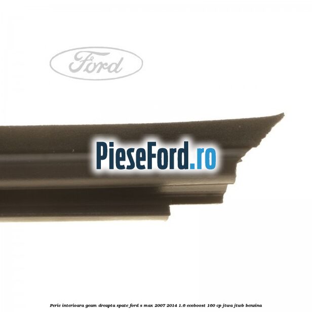 Perie interioara geam dreapta spate Ford S-Max 2007-2014 1.6 EcoBoost 160 cp JTWA, JTWB benzina