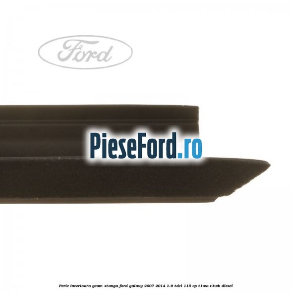 Perie interioara geam stanga Ford Galaxy 2007-2014 1.6 TDCi 115 cp Perie interioara geam stanga Ford Galaxy 2007-2014 1.6 TDCi 115 cp T1WA, T1WB diesel