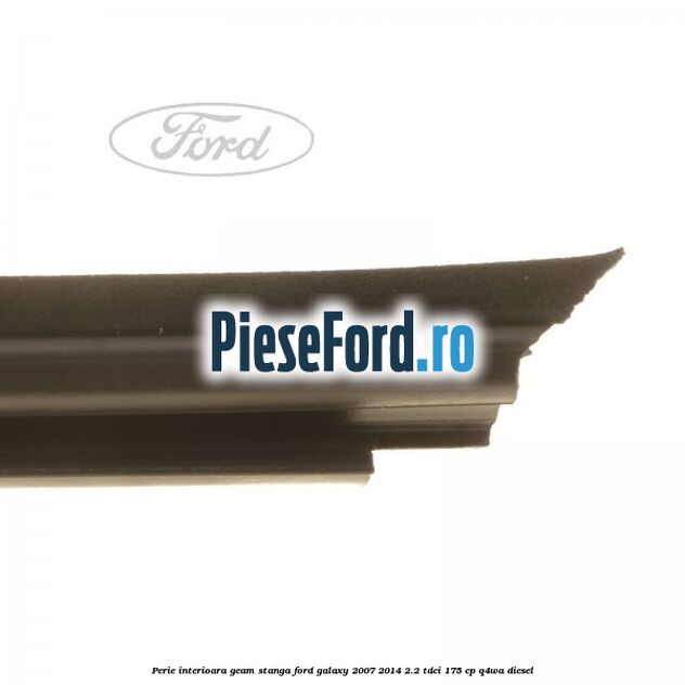 Perie interioara geam stanga Ford Galaxy 2007-2014 2.2 TDCi 175 cp Q4WA diesel