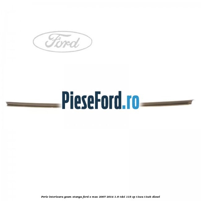 Perie interioara geam stanga Ford S-Max 2007-2014 1.6 TDCi 115 cp T1WA, T1WB diesel