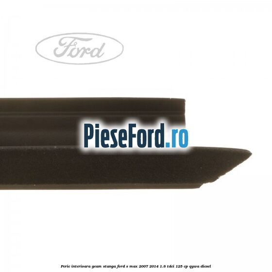 Perie interioara geam stanga Ford S-Max 2007-2014 1.8 TDCi 125 cp Perie interioara geam stanga Ford S-Max 2007-2014 1.8 TDCi 125 cp QYWA diesel