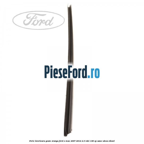 Perie interioara geam stanga Ford S-Max 2007-2014 2.0 TDCi 136 cp AZWC, UKWA diesel