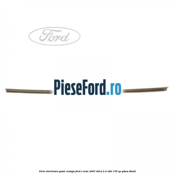 Perie interioara geam stanga Ford S-Max 2007-2014 2.2 TDCi 175 cp Q4WA diesel