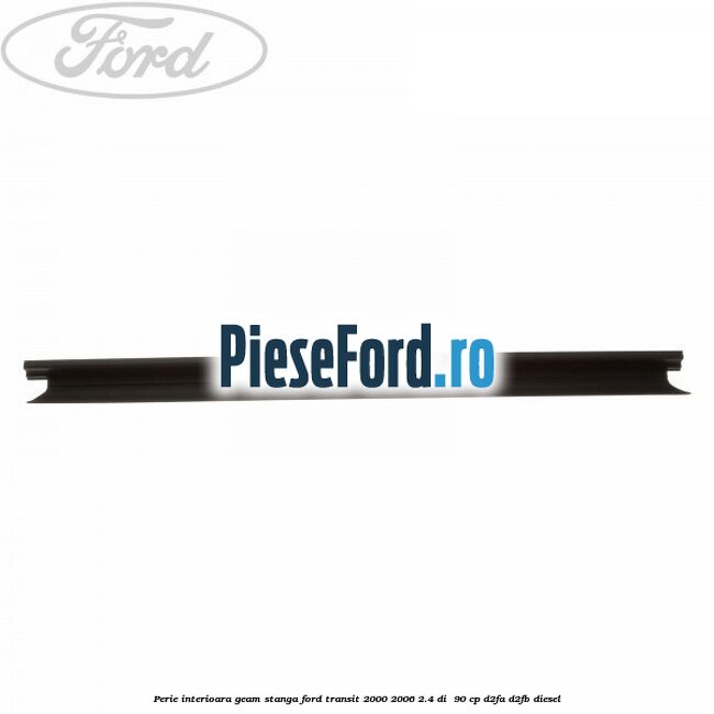 Perie interioara geam stanga Ford Transit 2000-2006 2.4 DI  90 cp D2FA, D2FB diesel