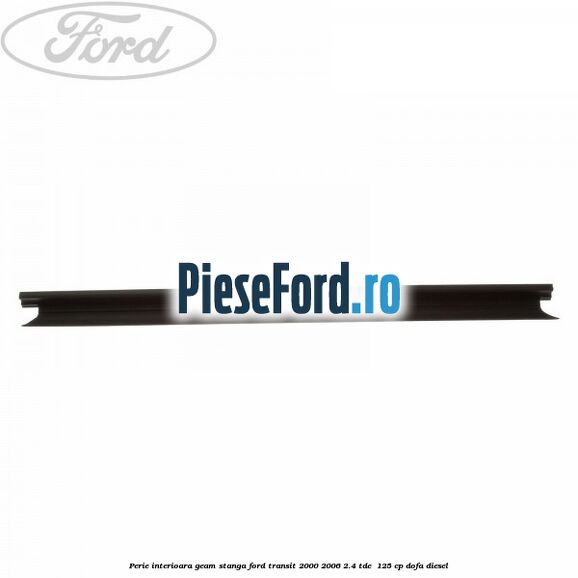 Perie interioara geam stanga Ford Transit 2000-2006 2.4 TDE  125 cp DOFA diesel