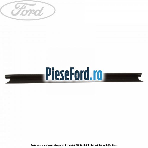 Perie interioara geam stanga Ford Transit 2006-2014 2.4 TDCi 4x4 140 cp H9FB diesel