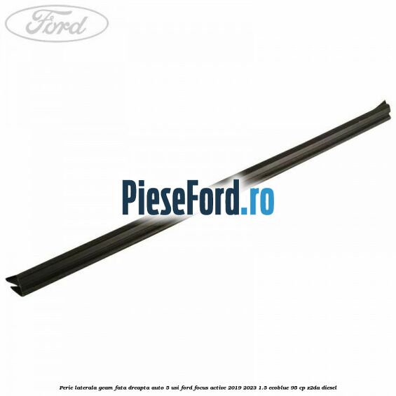 Perie laterala geam fata dreapta auto 5 usi Ford Focus Active 2019-2023 1.5 EcoBlue 95 cp Z2DA diesel