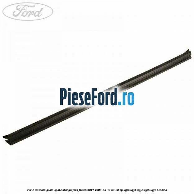Perie laterala geam spate stanga Ford Fiesta 2017-2023 1.1 Ti-VCT 86 cp XYJA, XYJB, XYJC, XYJD, XYJE benzina