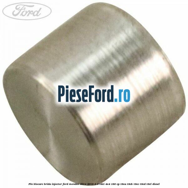 Pin blocare brida injector Ford Mondeo 2014-2018 2.0 TDCi 4x4 180 cp Pin blocare brida injector Ford Mondeo 2014-2018 2.0 TDCi 4x4 180 cp T8CA, T8CB, T8CC, T8CD, T8CL diesel