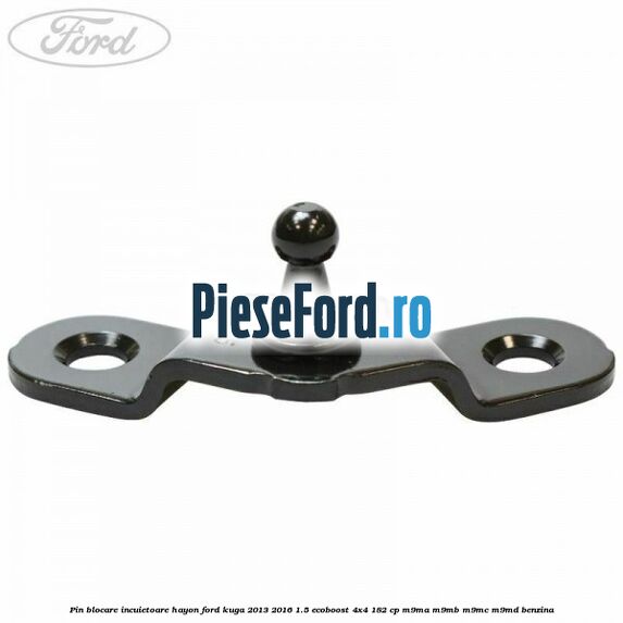 Pin blocare incuietoare hayon Ford Kuga 2013-2016 1.5 EcoBoost 4x4 182 cp M9MA, M9MB, M9MC, M9MD benzina