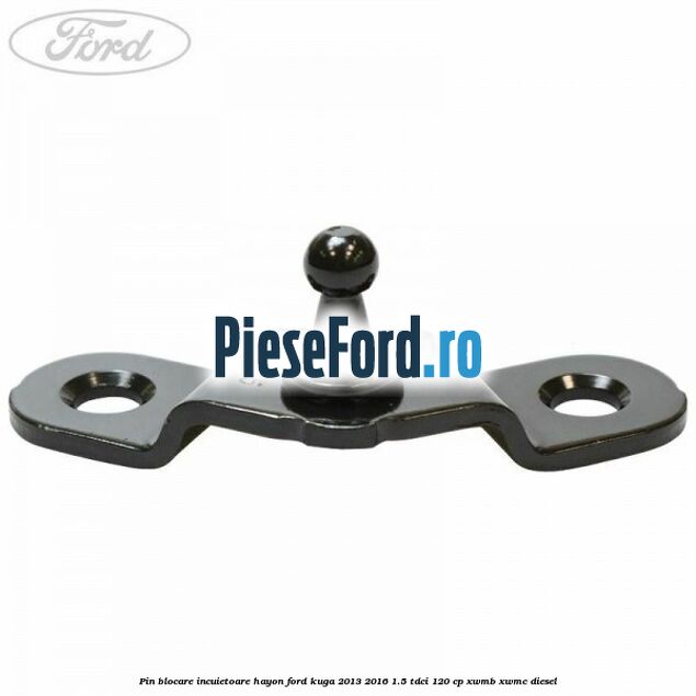 Pin blocare incuietoare hayon Ford Kuga 2013-2016 1.5 TDCi 120 cp XWMB, XWMC diesel