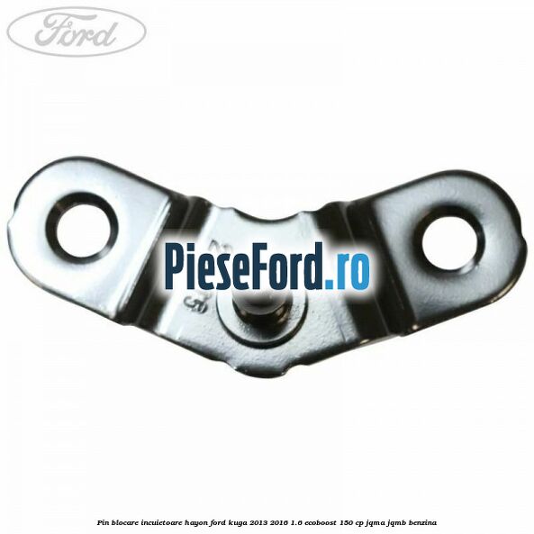 Pin blocare incuietoare hayon Ford Kuga 2013-2016 1.6 EcoBoost 150 cp JQMA, JQMB benzina