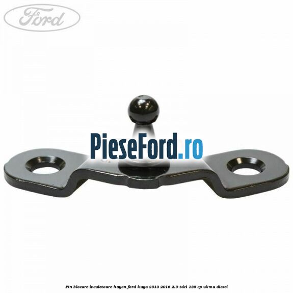Pin blocare incuietoare hayon Ford Kuga 2013-2016 2.0 TDCi 136 cp UKMA diesel