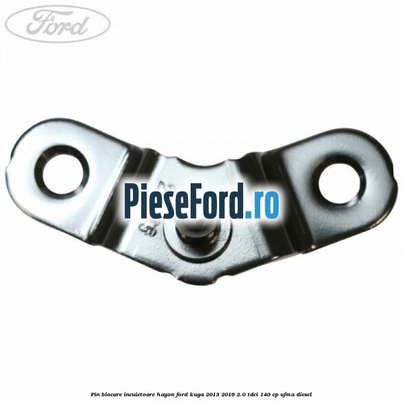 Pin blocare incuietoare hayon Ford Kuga 2013-2016 2.0 TDCi 140 cp UFMA diesel