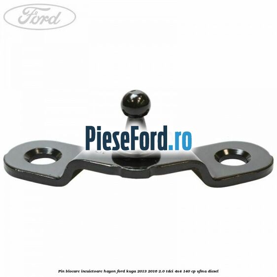 Pin blocare incuietoare hayon Ford Kuga 2013-2016 2.0 TDCi 4x4 140 cp UFMA diesel