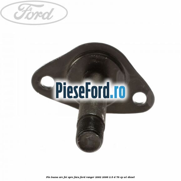 Pin bucsa arc foi spre fata Ford Ranger 2002-2006 2.5 D 78 cp Pin bucsa arc foi spre fata Ford Ranger 2002-2006 2.5 D 78 cp WL diesel