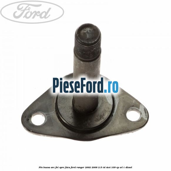 Pin bucsa arc foi spre fata Ford Ranger 2002-2006 2.5 TD 4x4 109 cp WL-T diesel