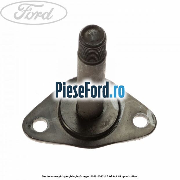 Pin bucsa arc foi spre fata Ford Ranger 2002-2006 2.5 TD 4x4 84 cp WL-T diesel
