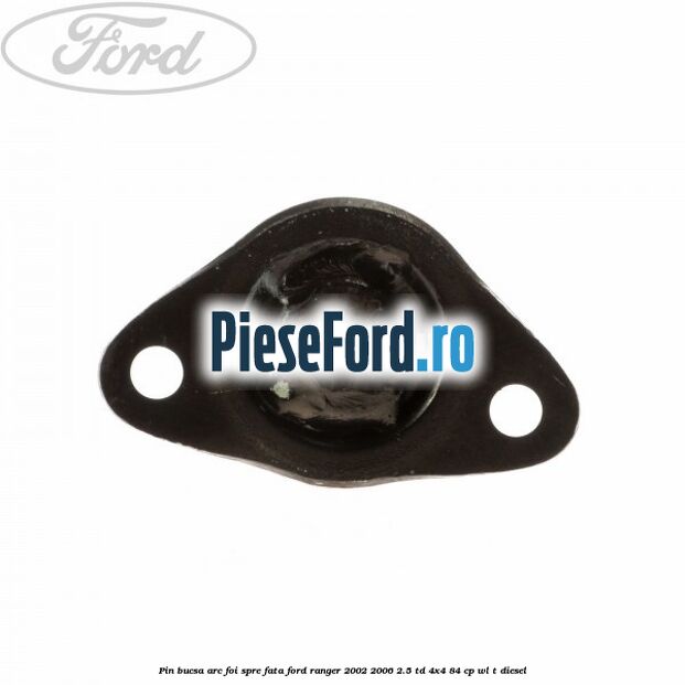 Pin bucsa arc foi spre fata Ford Ranger 2002-2006 2.5 TD 4x4 84 cp Pin bucsa arc foi spre fata Ford Ranger 2002-2006 2.5 TD 4x4 84 cp WL-T diesel