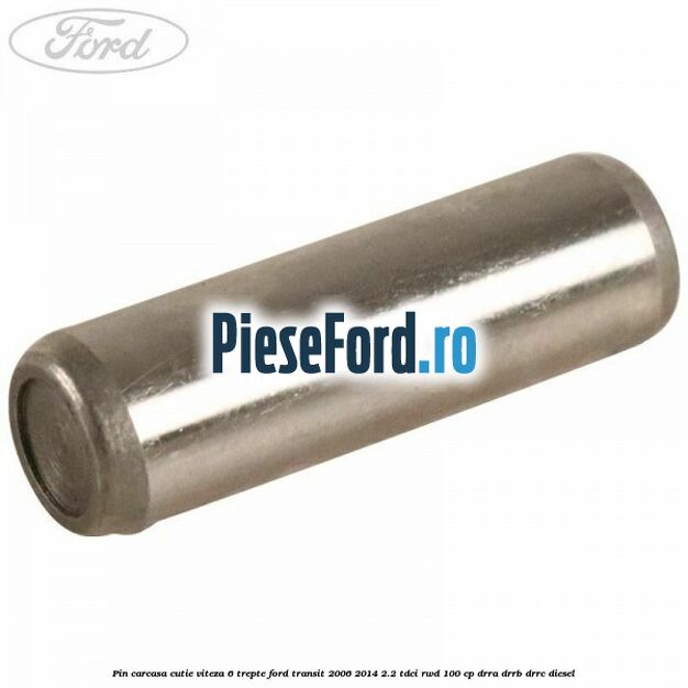 Pin carcasa cutie viteza 6 trepte Ford Transit 2006-2014 2.2 TDCi RWD 100 cp DRRA, DRRB, DRRC diesel