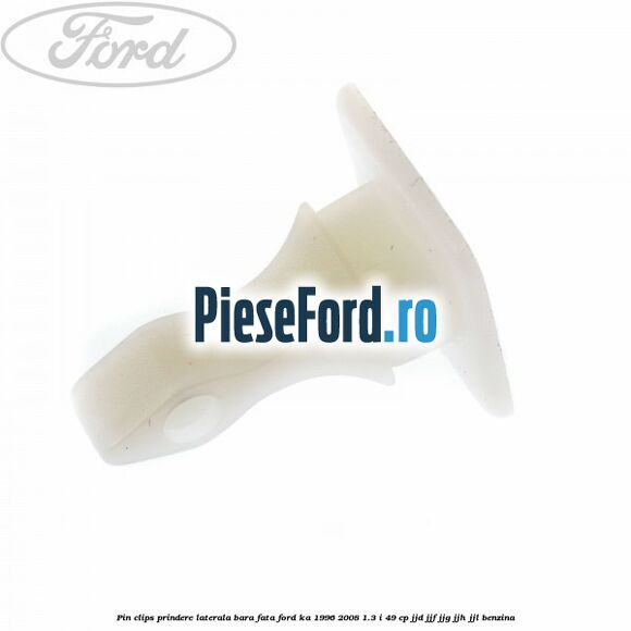 Pin clips prindere laterala bara fata Ford Ka 1996-2008 1.3 i 49 cp JJD, JJF, JJG, JJH, JJL benzina