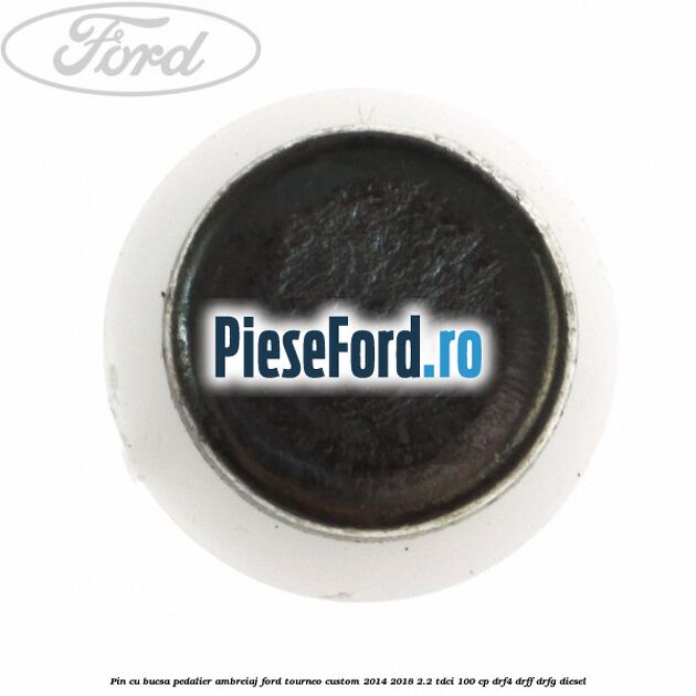 Pin cu bucsa pedalier ambreiaj Ford Tourneo Custom 2014-2018 2.2 TDCi 100 cp DRF4, DRFF, DRFG diesel