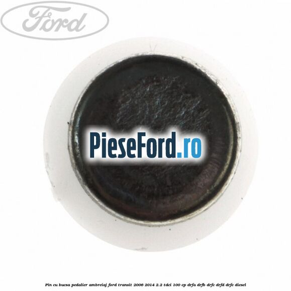 Pin cu bucsa pedalier ambreiaj Ford Transit 2006-2014 2.2 TDCi 100 cp DRFA, DRFB, DRFC, DRFD, DRFE diesel