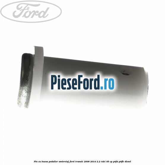 Pin cu bucsa pedalier ambreiaj Ford Transit 2006-2014 2.2 TDCi 85 cp P8FA, P8FB diesel