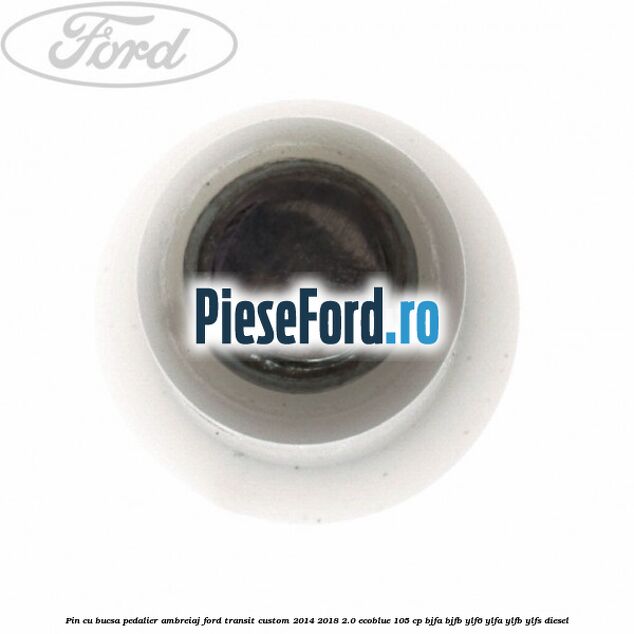 Pin cu bucsa pedalier ambreiaj Ford Transit Custom 2014-2018 2.0 EcoBlue 105 cp BJFA, BJFB, YLF6, YLFA, YLFB, YLFS diesel