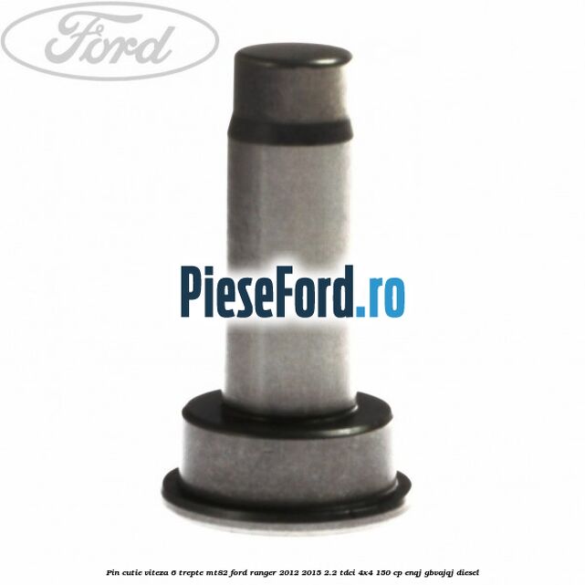 Pin cutie viteza 6 trepte MT82 Ford Ranger 2012-2015 2.2 TDCi 4x4 150 cp ENQJ, GBVAJQJ diesel