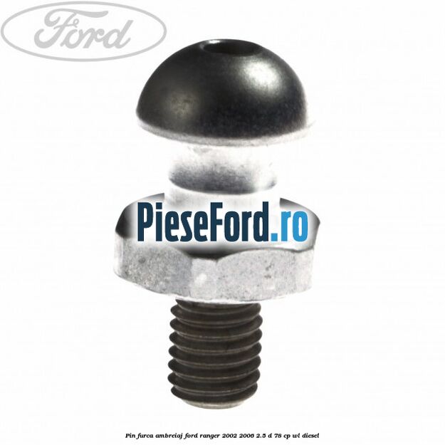 Pin furca ambreiaj Ford Ranger 2002-2006 2.5 D 78 cp Pin furca ambreiaj Ford Ranger 2002-2006 2.5 D 78 cp WL diesel