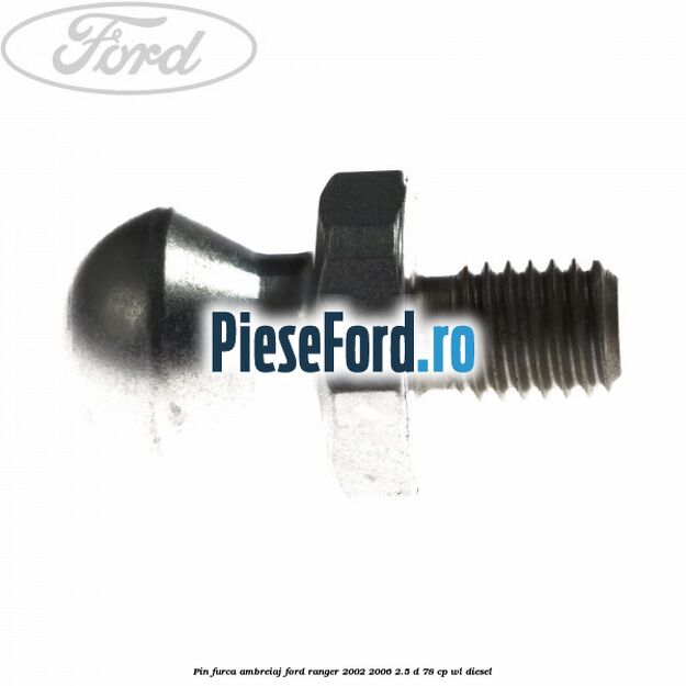 Pin furca ambreiaj Ford Ranger 2002-2006 2.5 D 78 cp Pin furca ambreiaj Ford Ranger 2002-2006 2.5 D 78 cp WL diesel