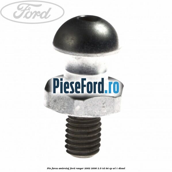 Pin furca ambreiaj Ford Ranger 2002-2006 2.5 TD 84 cp WL-T diesel