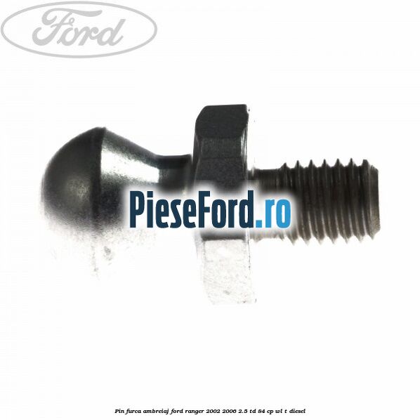 Pin furca ambreiaj Ford Ranger 2002-2006 2.5 TD 84 cp WL-T diesel